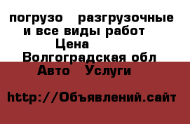 погрузо - разгрузочные и все виды работ. › Цена ­ 300 - Волгоградская обл. Авто » Услуги   